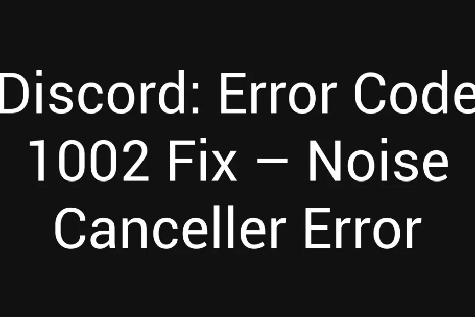 Discord Error Code 1002 Fix Noise Canceller Error