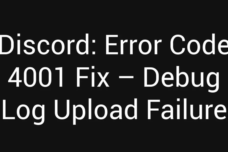 Discord Error Code 4001 Fix Debug Log Upload Failure