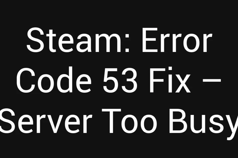 Steam Error Code 53 Fix Server Too Busy