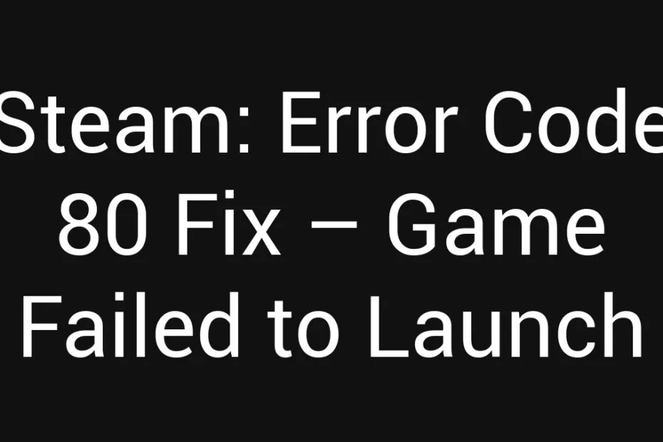 Steam Error Code 80 Fix Game Failed To Launch