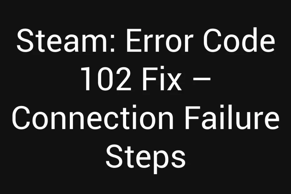 Steam Error Code 102 Fix Connection Failure Steps
