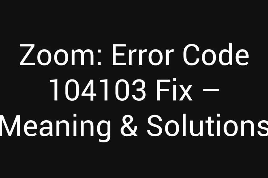 Zoom Error Code 104103 Fix Meaning Solutions