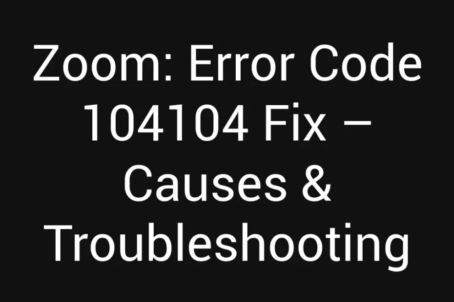 Zoom Error Code 104104 Fix Causes Troubleshooting