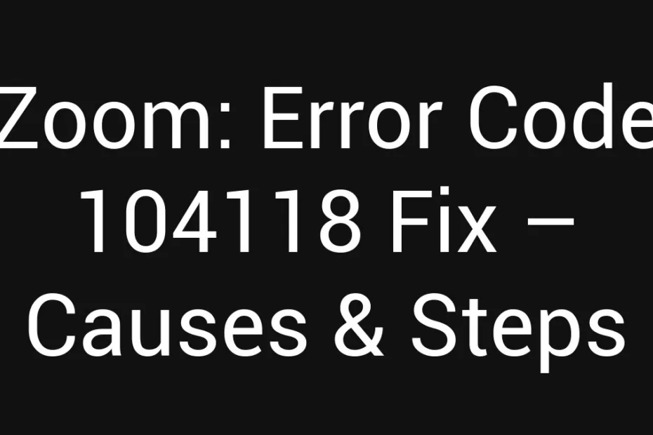 Zoom Error Code 104118 Fix Causes Steps