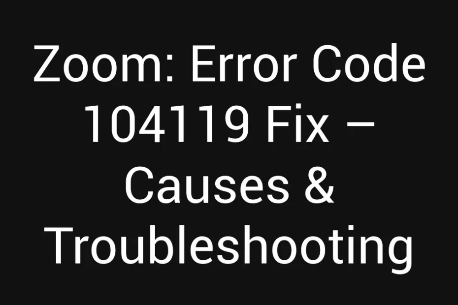 Zoom Error Code 104119 Fix Causes Troubleshooting