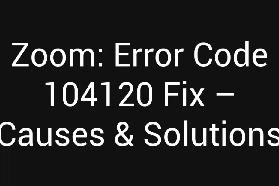 Zoom Error Code 104120 Fix Causes Solutions