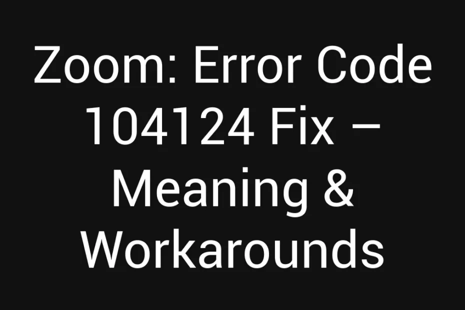 Zoom Error Code 104124 Fix Meaning Workarounds