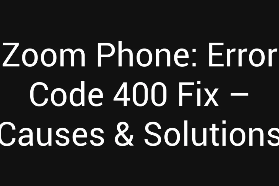 Zoom Phone Error Code 400 Fix Causes Solutions
