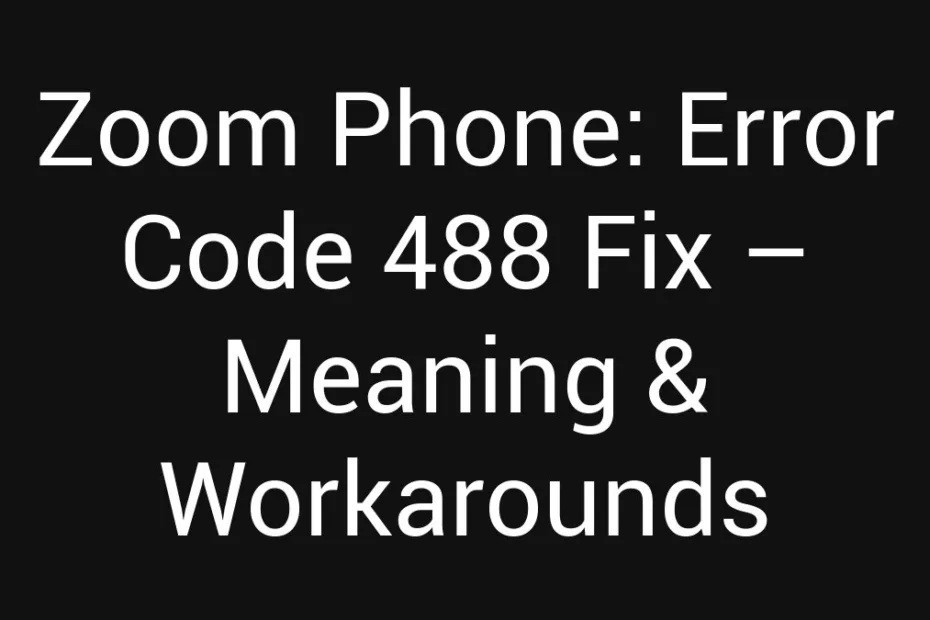 Zoom Phone Error Code 488 Fix Meaning Workarounds