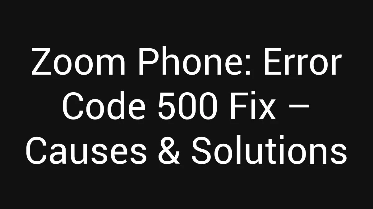Zoom Phone: Error Code 500 Fix (2026)