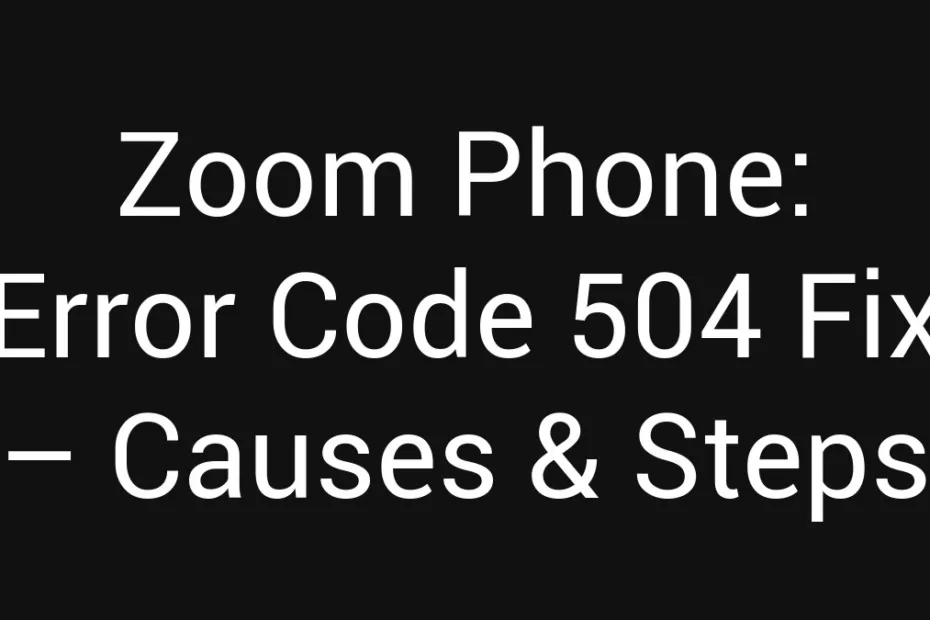Zoom Phone Error Code 504 Fix Causes Steps