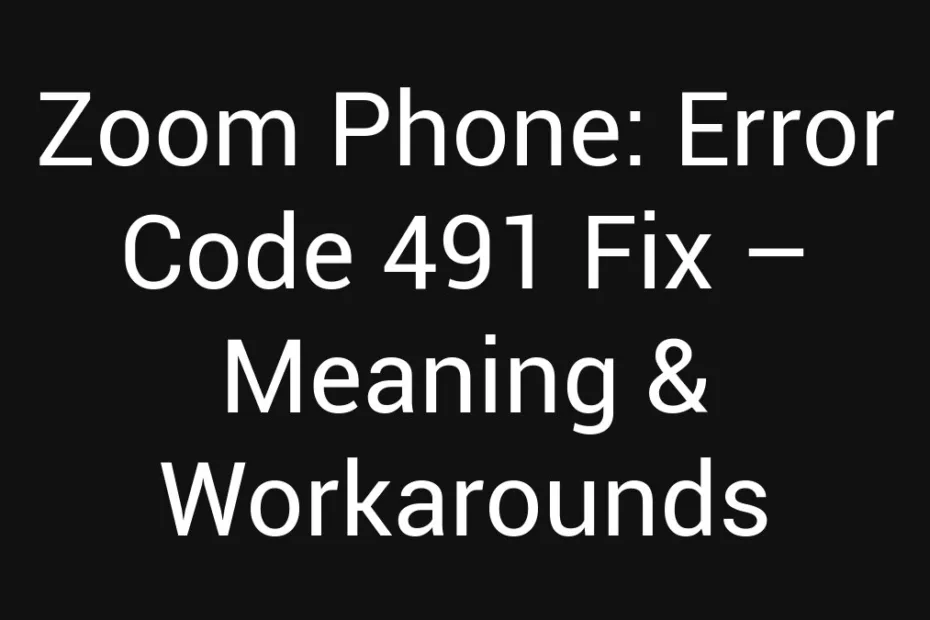 Zoom Phone Error Code 491 Fix Meaning Workarounds