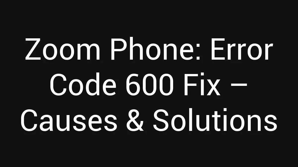 Zoom Phone: Error Code 600 Fix (2026)