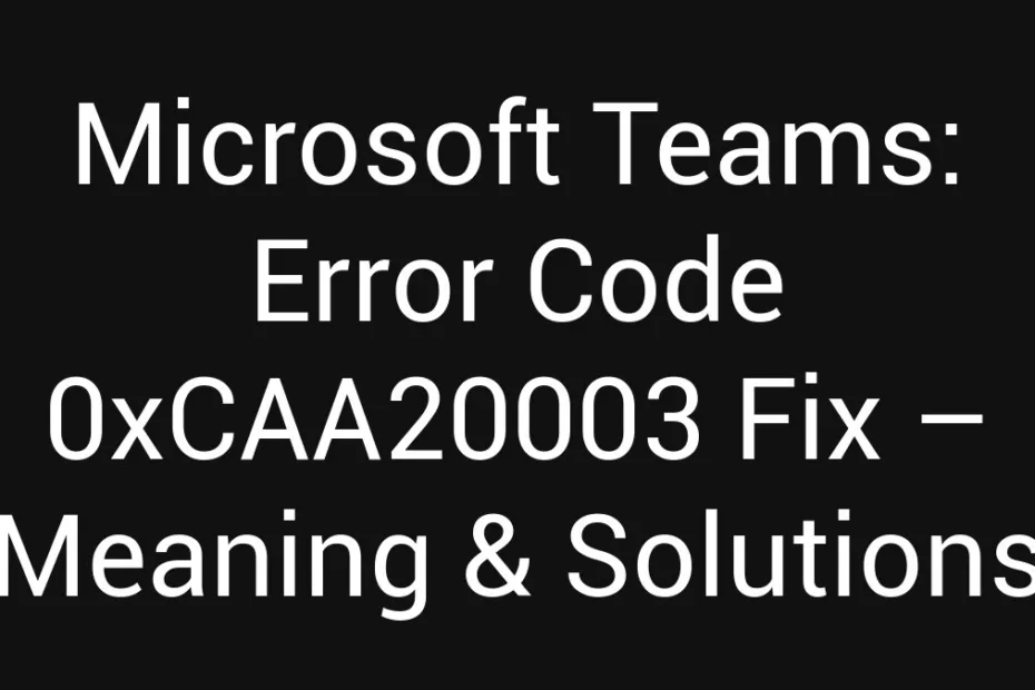 Microsoft Teams Error Code 0Xcaa20003 Fix Meaning Solutions