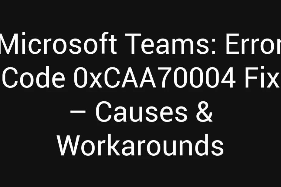 Microsoft Teams Error Code 0Xcaa70004 Fix Causes Workarounds