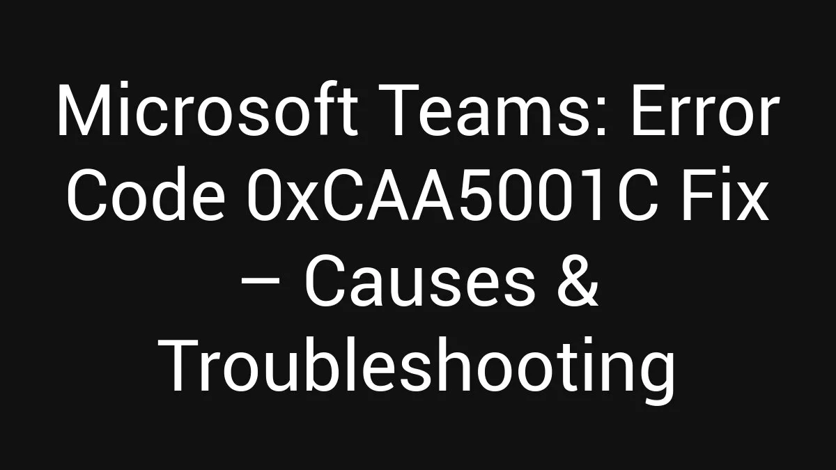 Microsoft Teams: Error Code 0xCAA5001C Fix