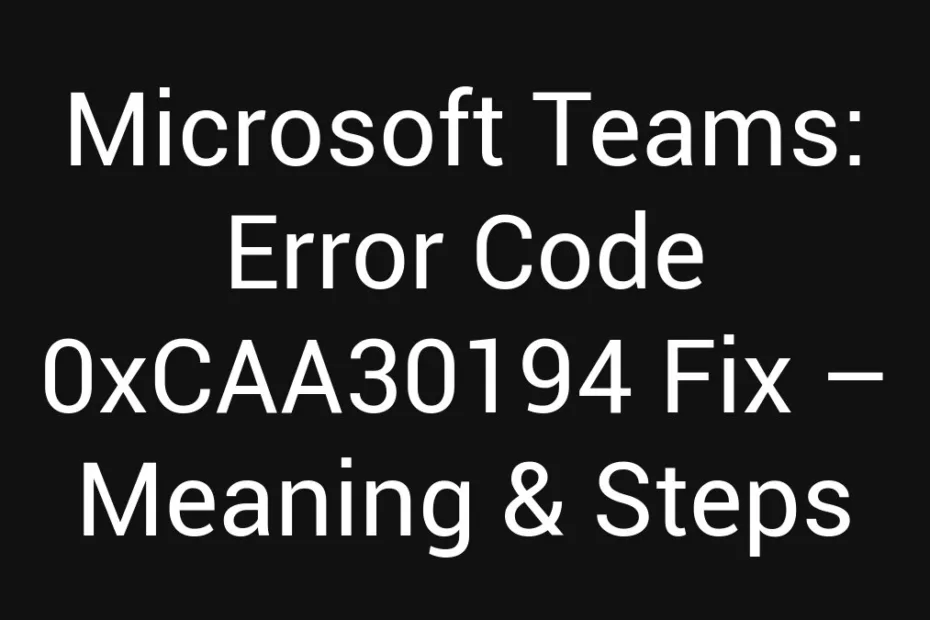 Microsoft Teams Error Code 0Xcaa30194 Fix Meaning Steps