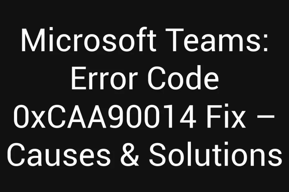 Microsoft Teams Error Code 0Xcaa90014 Fix Causes Solutions