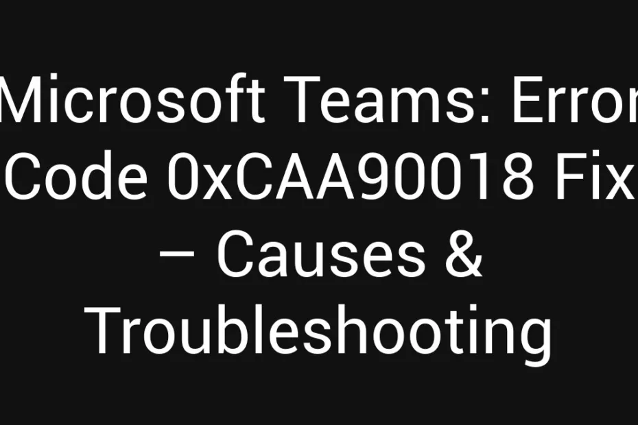 Microsoft Teams Error Code 0Xcaa90018 Fix Causes Troubleshooting