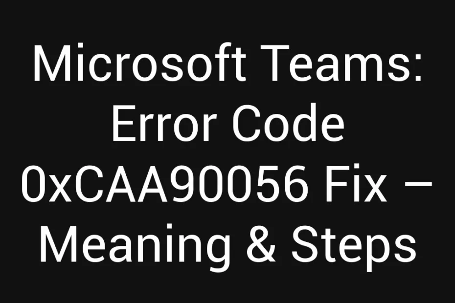Microsoft Teams Error Code 0Xcaa90056 Fix Meaning Steps