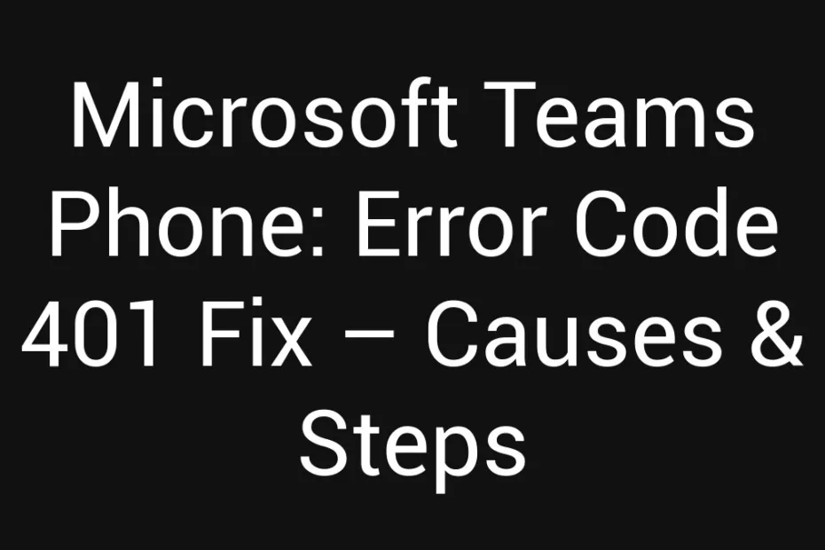 Microsoft Teams Phone Error Code 401 Fix Causes Steps