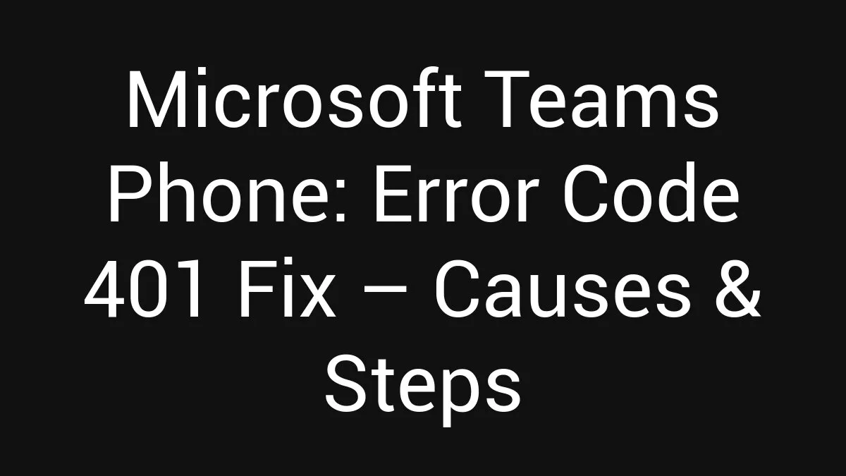 Microsoft Teams Phone: Error Code 401 Fix