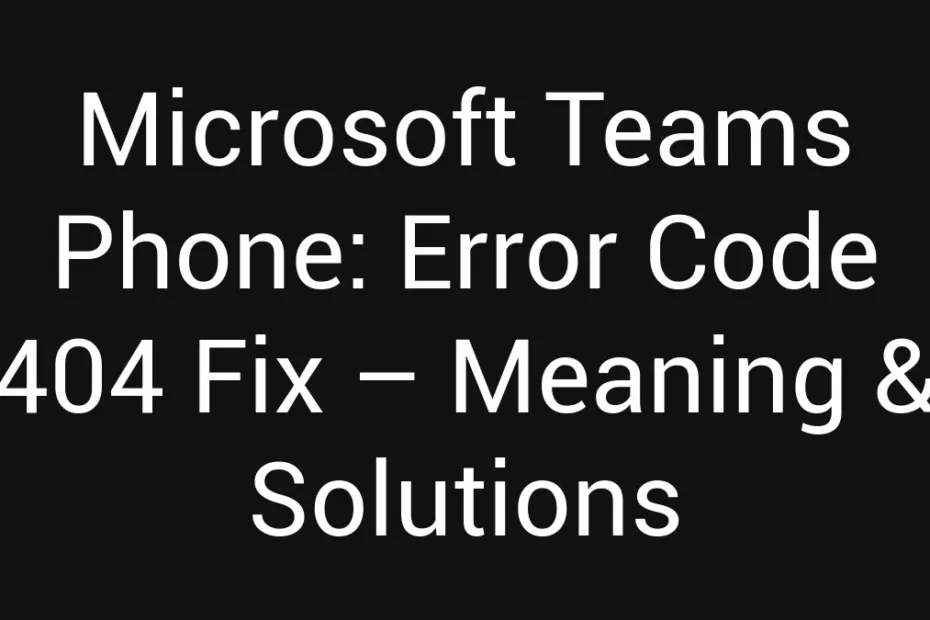Microsoft Teams Phone Error Code 404 Fix Meaning Solutions
