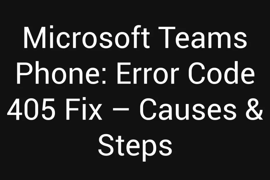 Microsoft Teams Phone Error Code 405 Fix Causes Steps