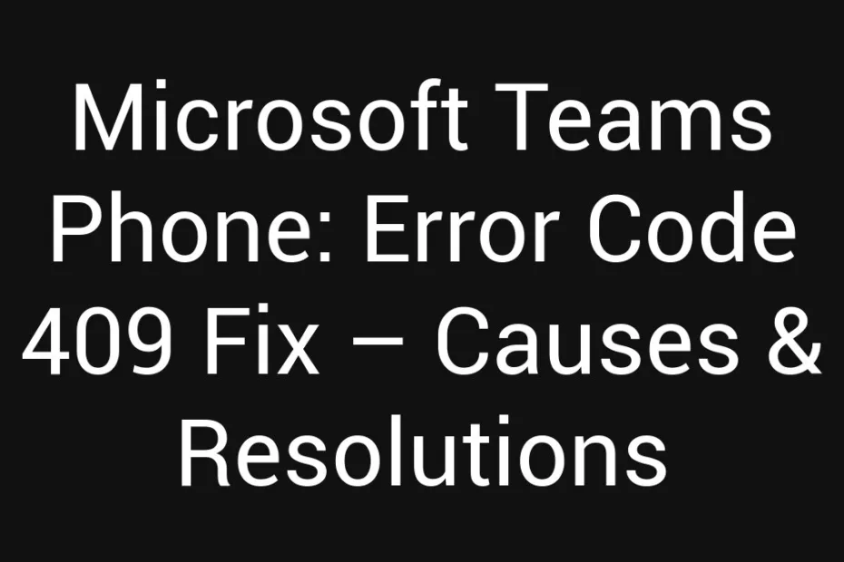 Microsoft Teams Phone Error Code 409 Fix Causes Resolutions