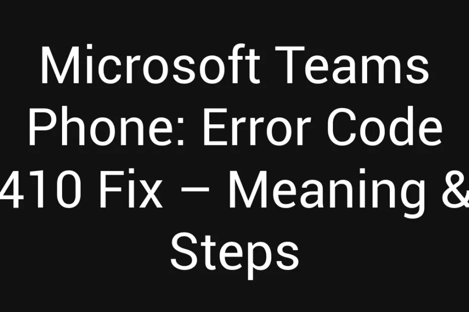 Microsoft Teams Phone Error Code 410 Fix Meaning Steps