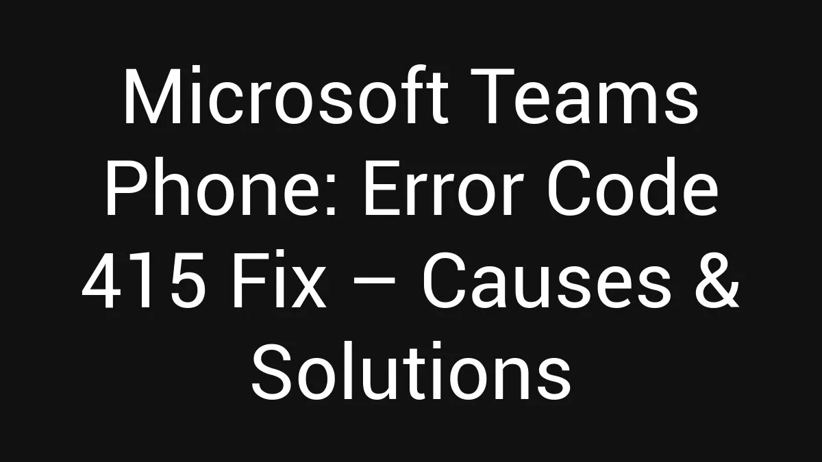 Microsoft Teams Phone: Error Code 415 Fix