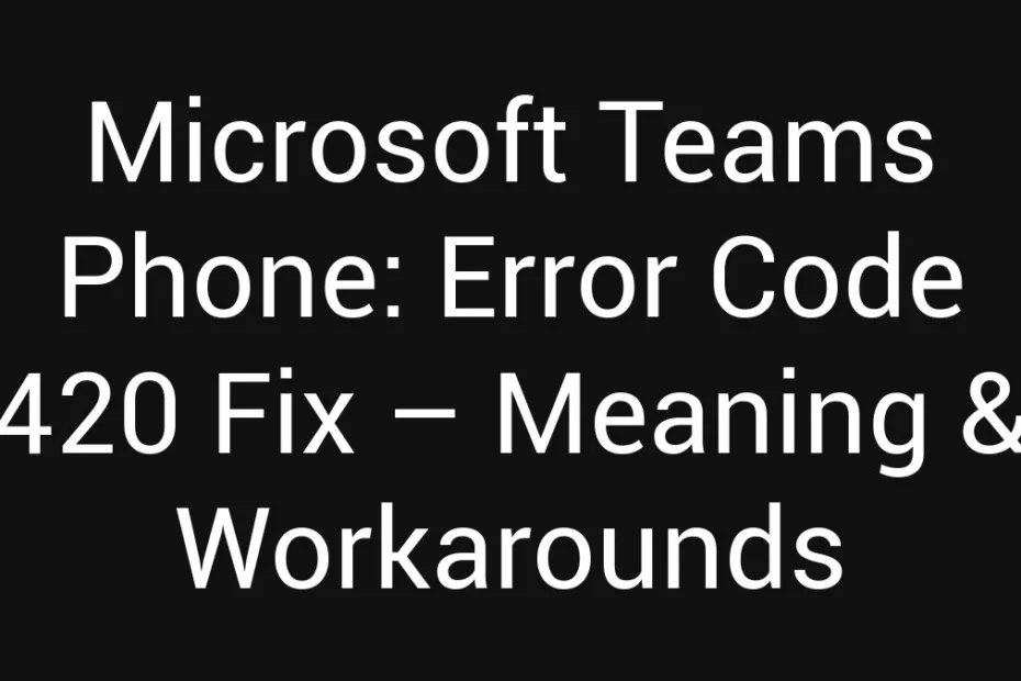 Microsoft Teams Phone Error Code 420 Fix Meaning Workarounds