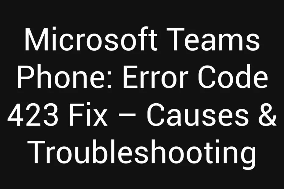 Microsoft Teams Phone Error Code 423 Fix Causes Troubleshooting