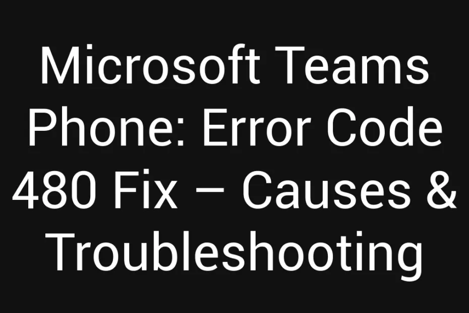 Microsoft Teams Phone Error Code 480 Fix Causes Troubleshooting