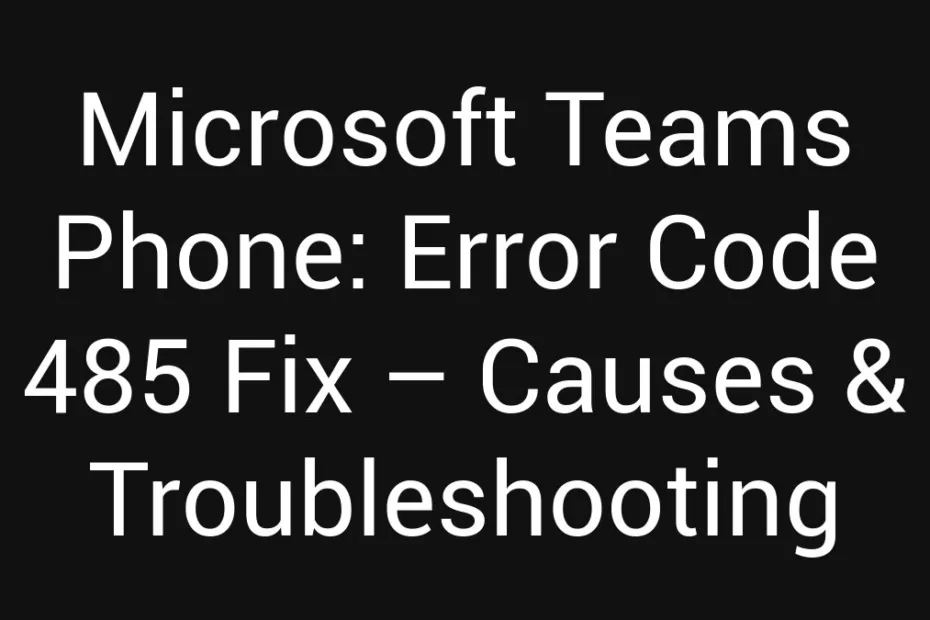 Microsoft Teams Phone Error Code 485 Fix Causes Troubleshooting