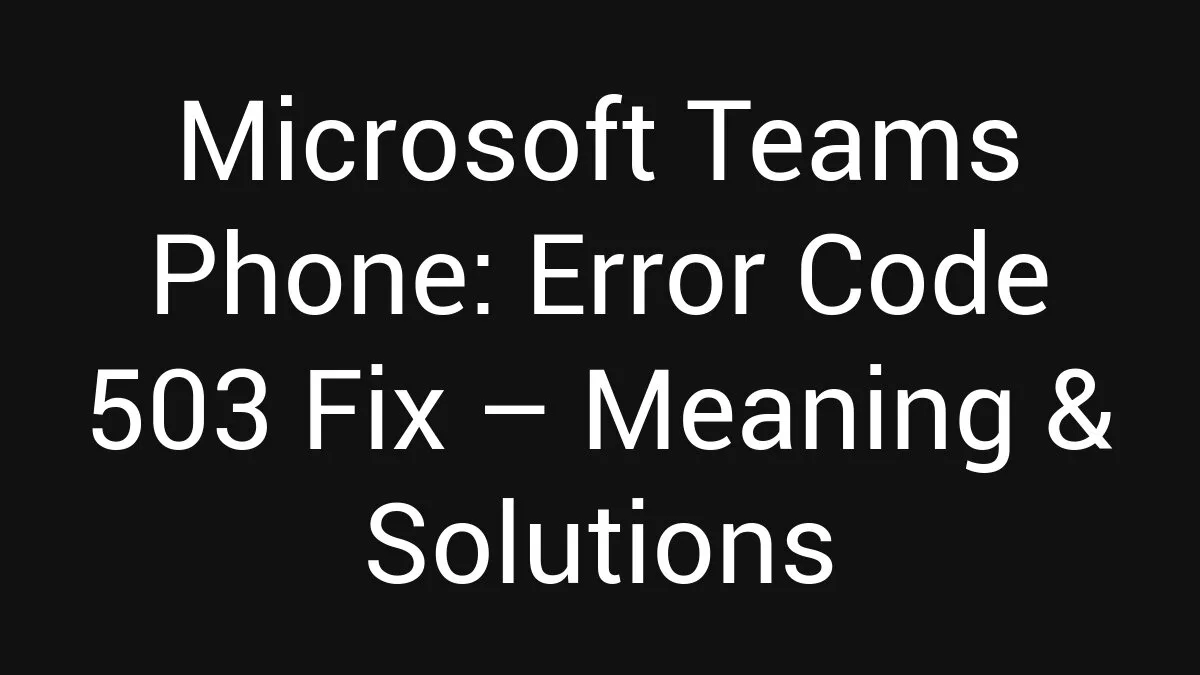 Microsoft Teams Phone: Error Code 503 Fix