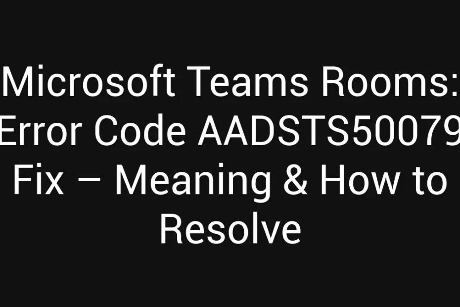 Microsoft Teams Rooms Error Code Aadsts50079 Fix Meaning How To Resolve