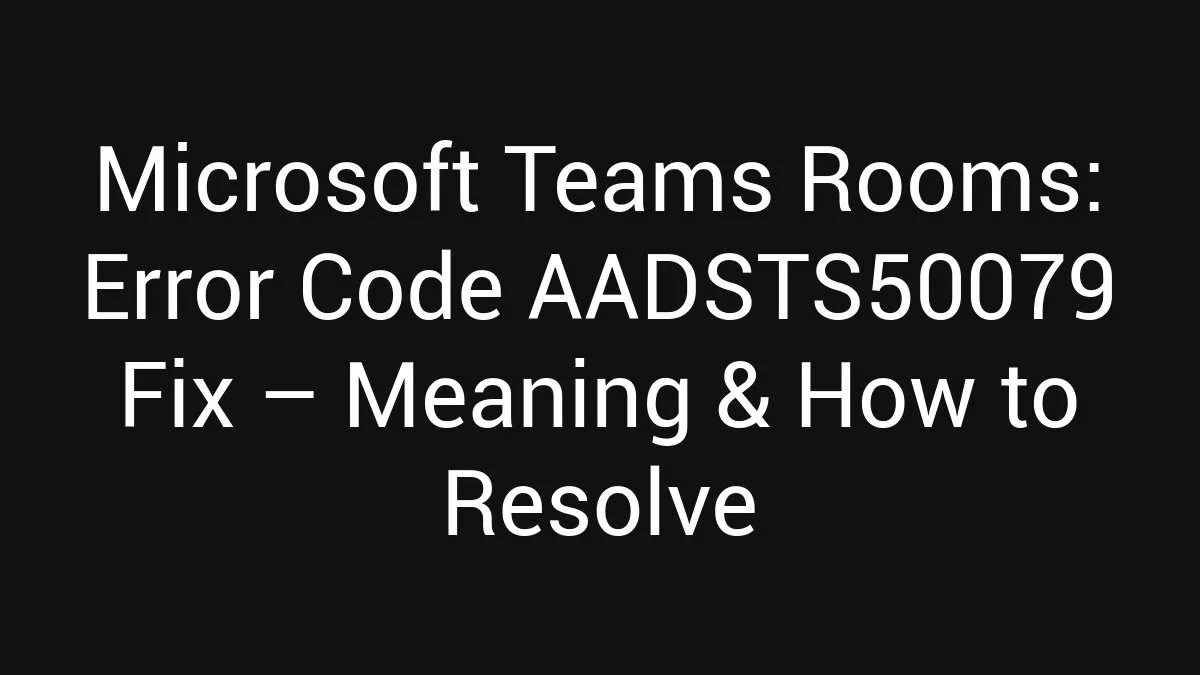 Microsoft Teams Rooms: Error Code AADSTS50079 Fix