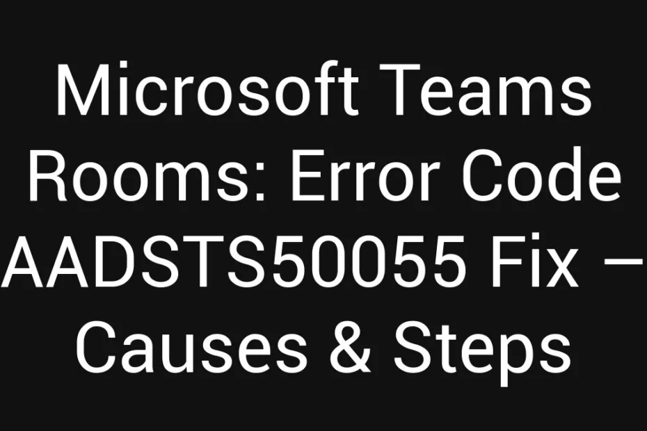Microsoft Teams Rooms Error Code Aadsts50055 Fix Causes Steps