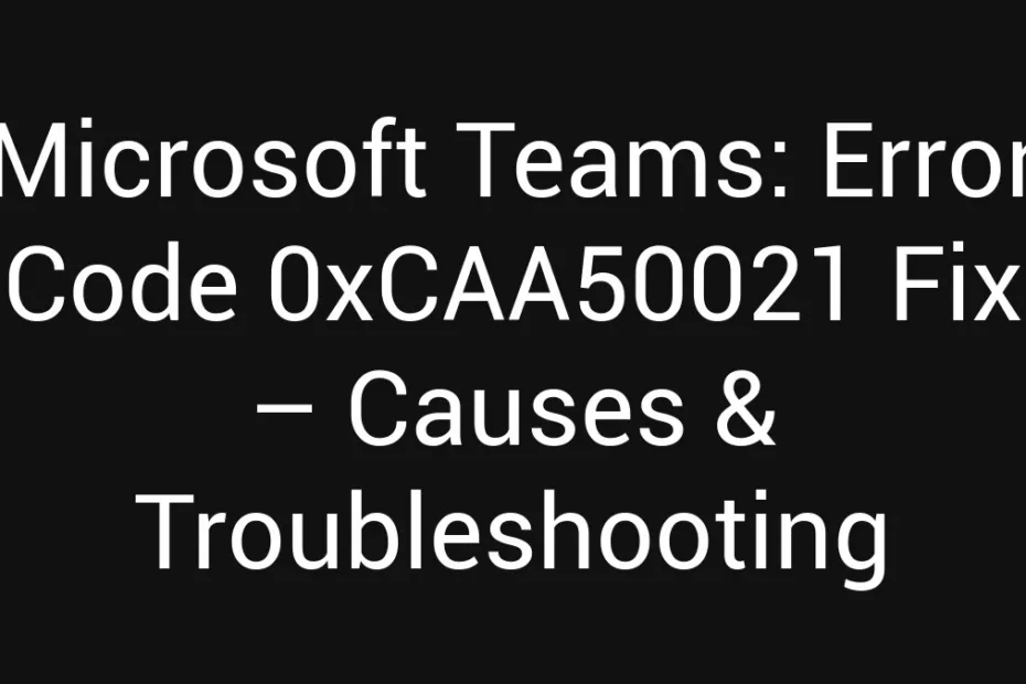 Microsoft Teams Error Code 0Xcaa50021 Fix Causes Troubleshooting