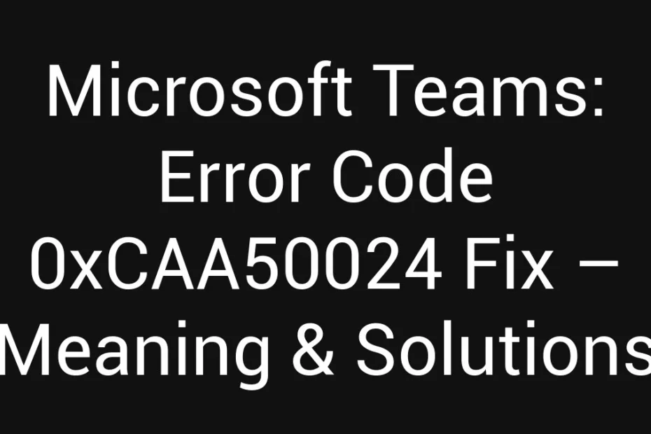 Microsoft Teams Error Code 0Xcaa50024 Fix Meaning Solutions