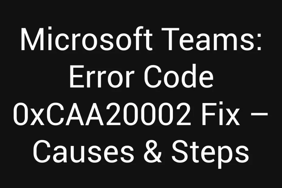 Microsoft Teams Error Code 0Xcaa20002 Fix Causes Steps