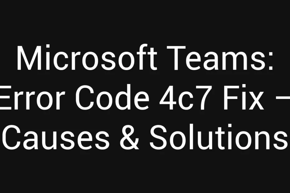 Microsoft Teams Error Code 4C7 Fix Causes Solutions