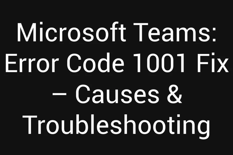 Microsoft Teams Error Code 1001 Fix Causes Troubleshooting