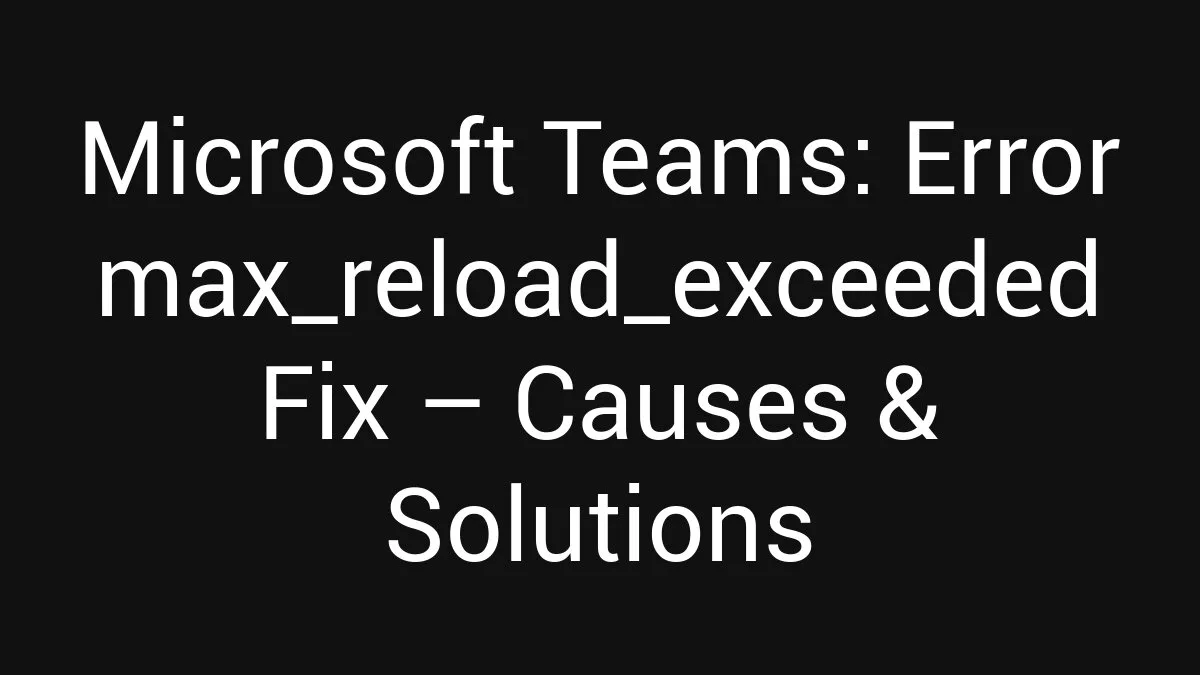 Microsoft Teams: Error Code max_reload_exceeded Fix